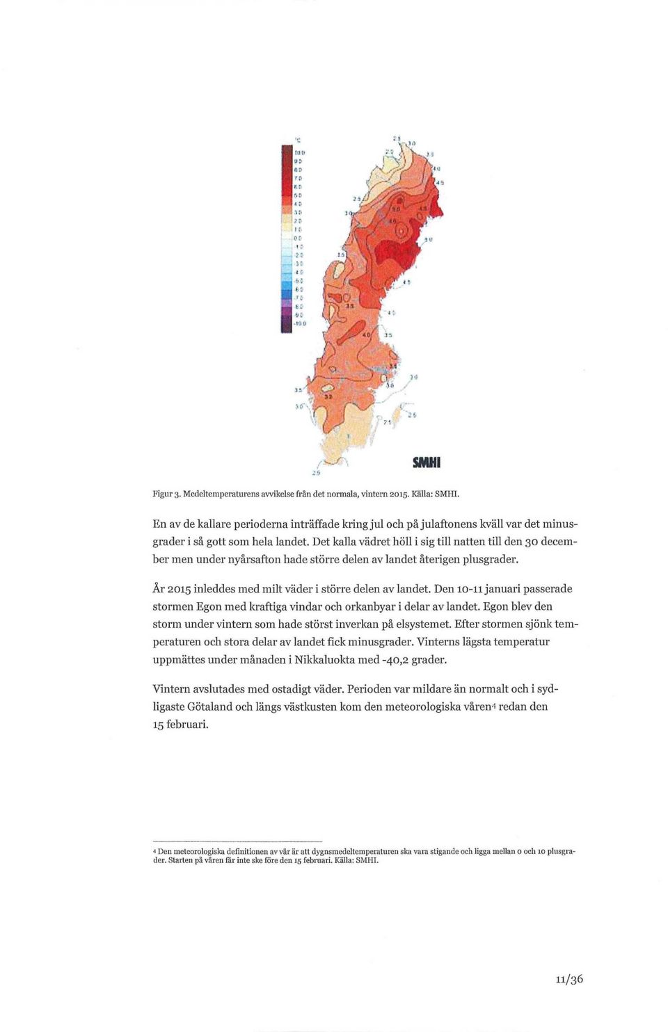 Det kalla vädret höll i sig till natten till den 30 december men under nyårsafton hade större delen av landet återigen plusgrader. År 2015 inleddes med milt väder i större delen av landet.