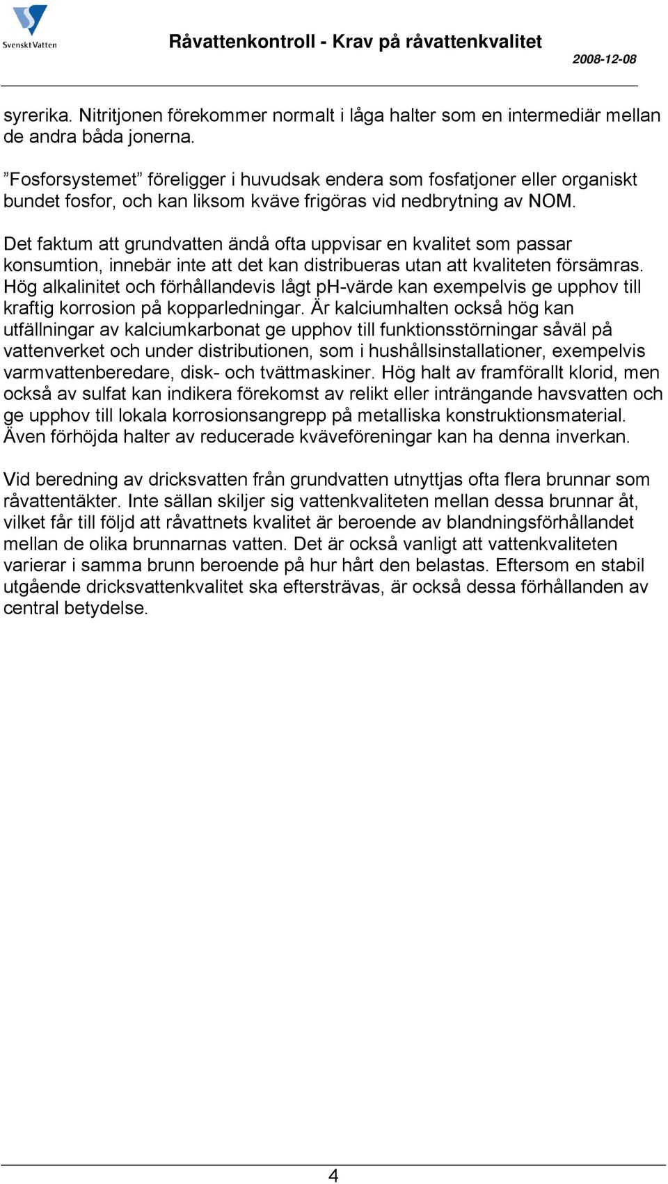 Det faktum att grundvatten ändå ofta uppvisar en kvalitet som passar konsumtion, innebär inte att det kan distribueras utan att kvaliteten försämras.