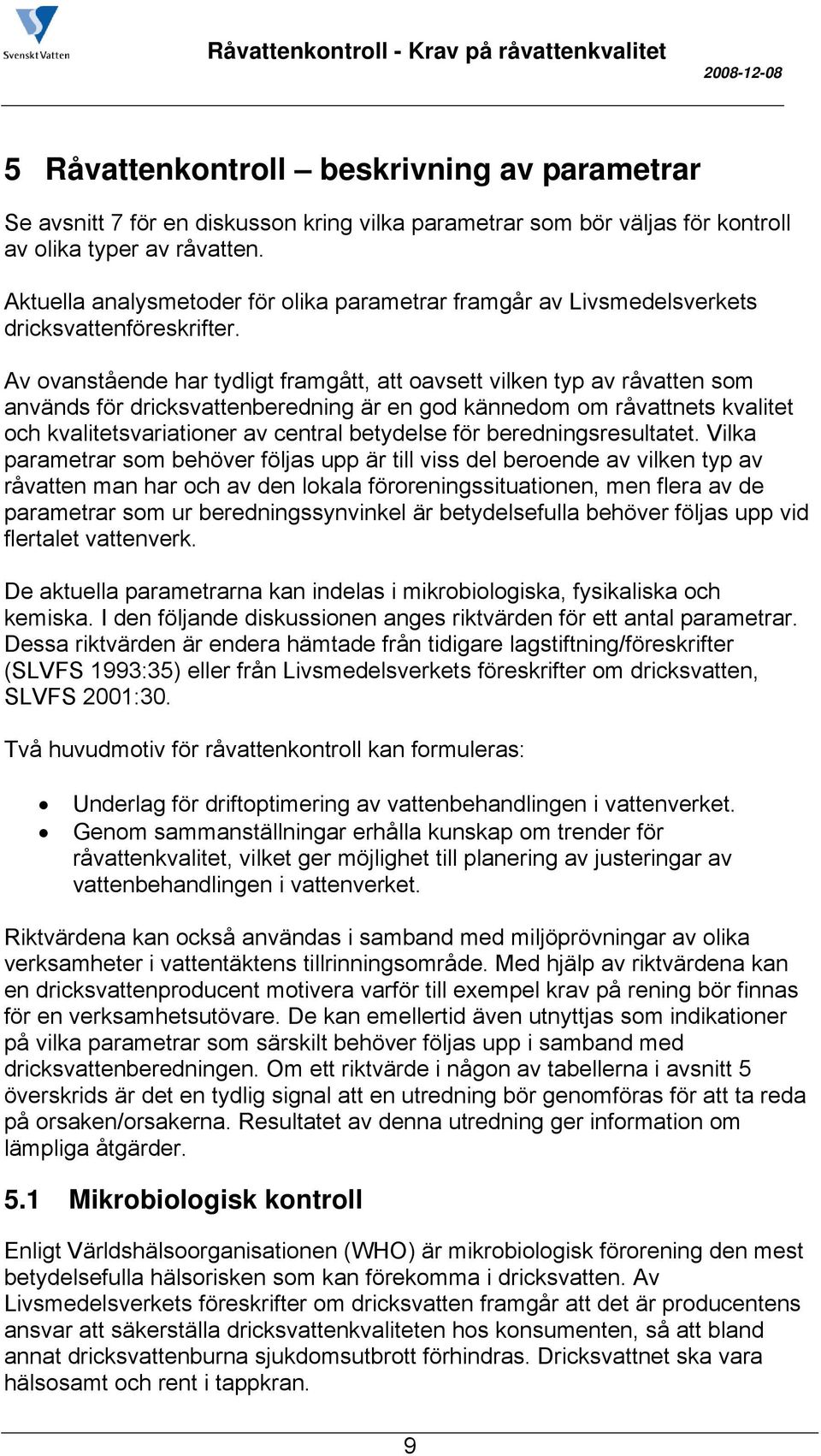 Av ovanstående har tydligt framgått, att oavsett vilken typ av råvatten som används för dricksvattenberedning är en god kännedom om råvattnets kvalitet och kvalitetsvariationer av central betydelse