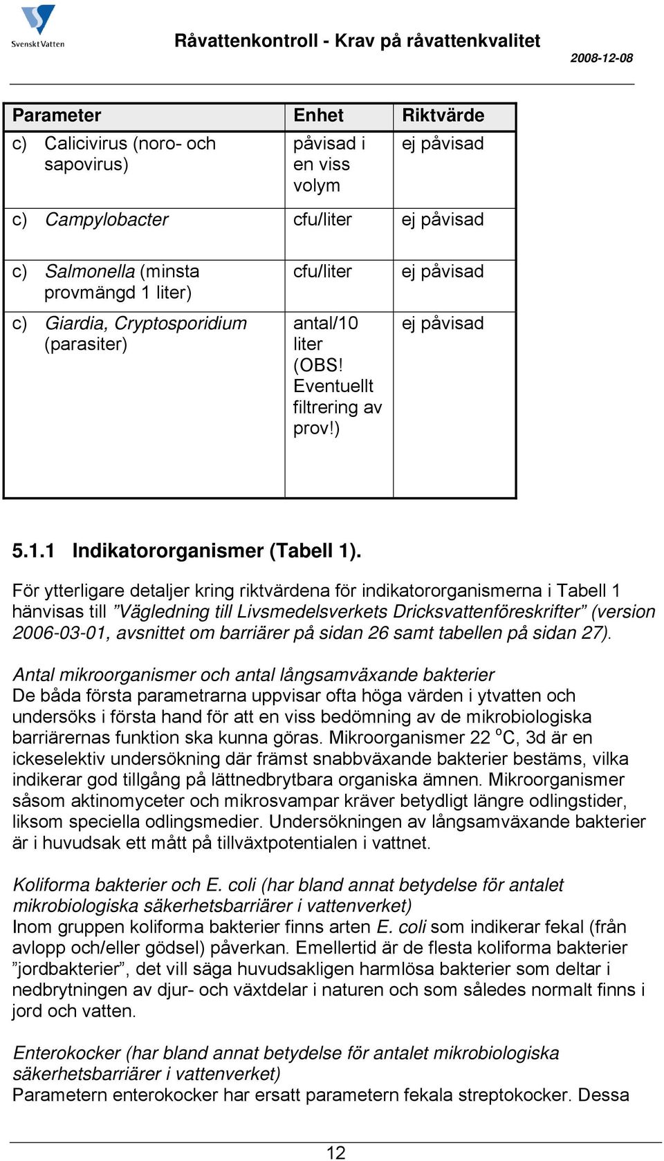 För ytterligare detaljer kring riktvärdena för indikatororganismerna i Tabell 1 hänvisas till Vägledning till Livsmedelsverkets Dricksvattenföreskrifter (version 2006-03-01, avsnittet om barriärer på