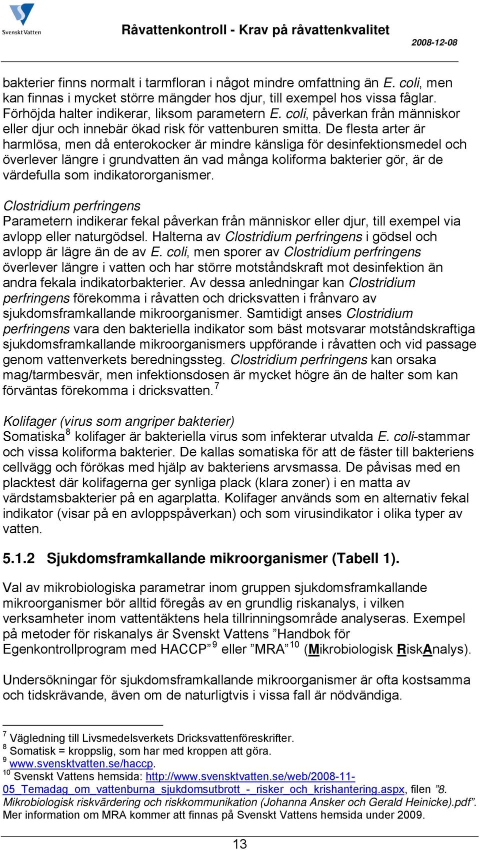 De flesta arter är harmlösa, men då enterokocker är mindre känsliga för desinfektionsmedel och överlever längre i grundvatten än vad många koliforma bakterier gör, är de värdefulla som