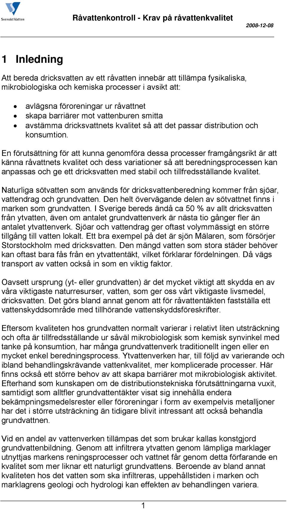 En förutsättning för att kunna genomföra dessa processer framgångsrikt är att känna råvattnets kvalitet och dess variationer så att beredningsprocessen kan anpassas och ge ett dricksvatten med stabil