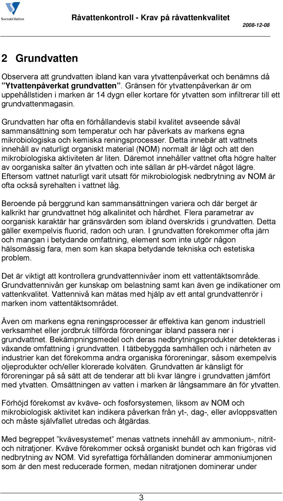 Grundvatten har ofta en förhållandevis stabil kvalitet avseende såväl sammansättning som temperatur och har påverkats av markens egna mikrobiologiska och kemiska reningsprocesser.