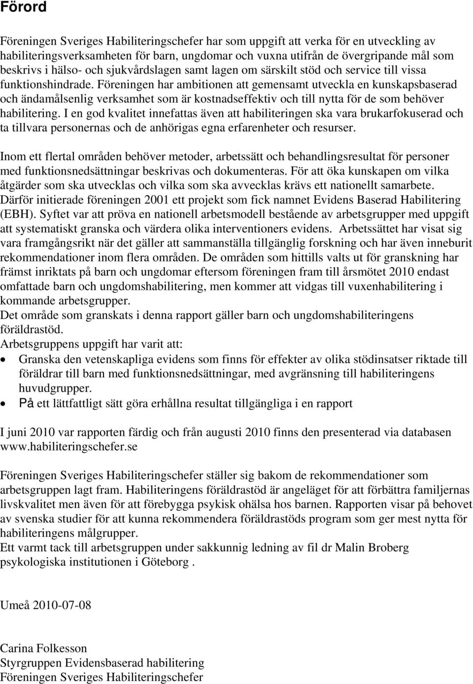 Föreningen har ambitionen att gemensamt utveckla en kunskapsbaserad och ändamålsenlig verksamhet som är kostnadseffektiv och till nytta för de som behöver habilitering.