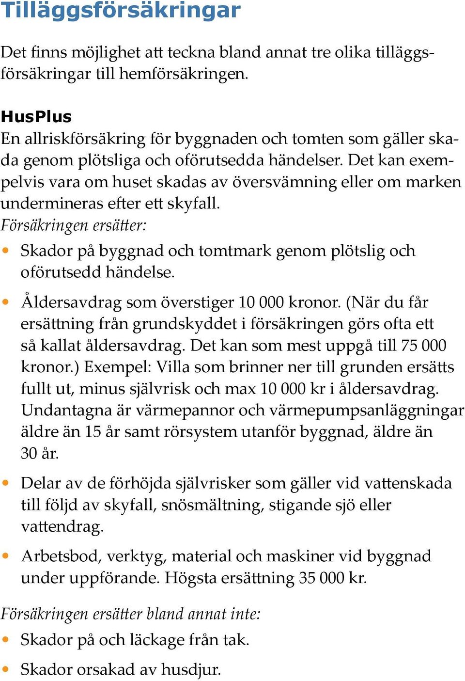 Det kan exempelvis vara om huset skadas av översvämning eller om marken undermineras efter ett skyfall. Försäkringen ersätter: Skador på byggnad och tomtmark genom plötslig och oförutsedd händelse.