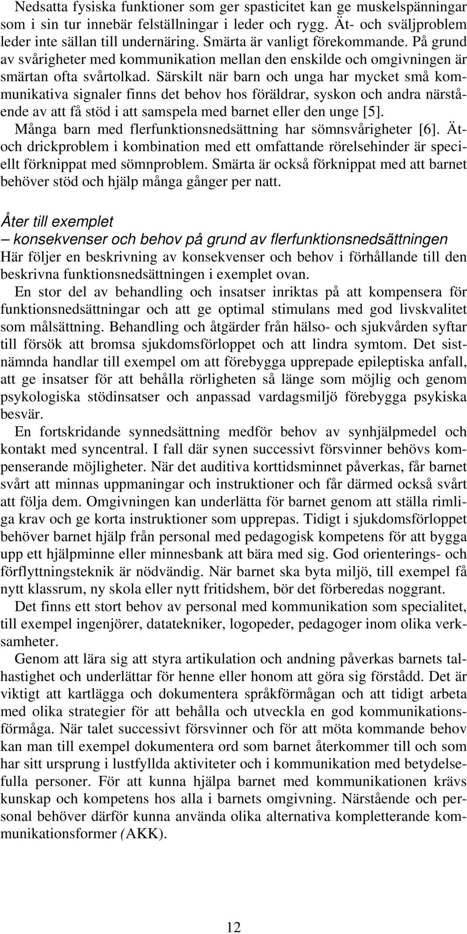 Särskilt när barn och unga har mycket små kommunikativa signaler finns det behov hos föräldrar, syskon och andra närstående av att få stöd i att samspela med barnet eller den unge [5].