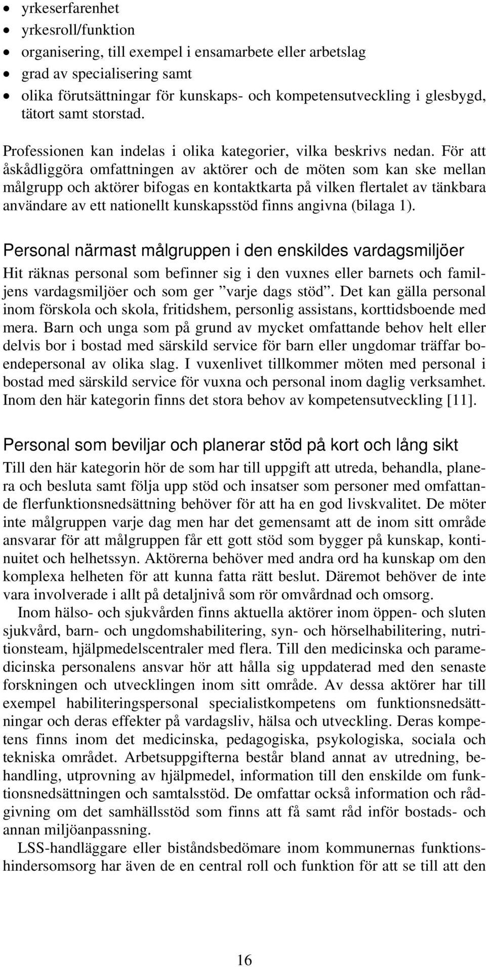 För att åskådliggöra omfattningen av aktörer och de möten som kan ske mellan målgrupp och aktörer bifogas en kontaktkarta på vilken flertalet av tänkbara användare av ett nationellt kunskapsstöd