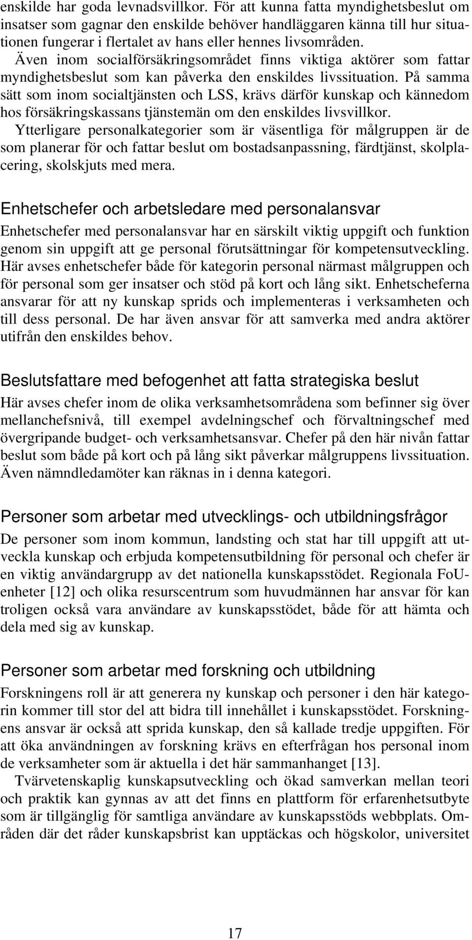 Även inom socialförsäkringsområdet finns viktiga aktörer som fattar myndighetsbeslut som kan påverka den enskildes livssituation.