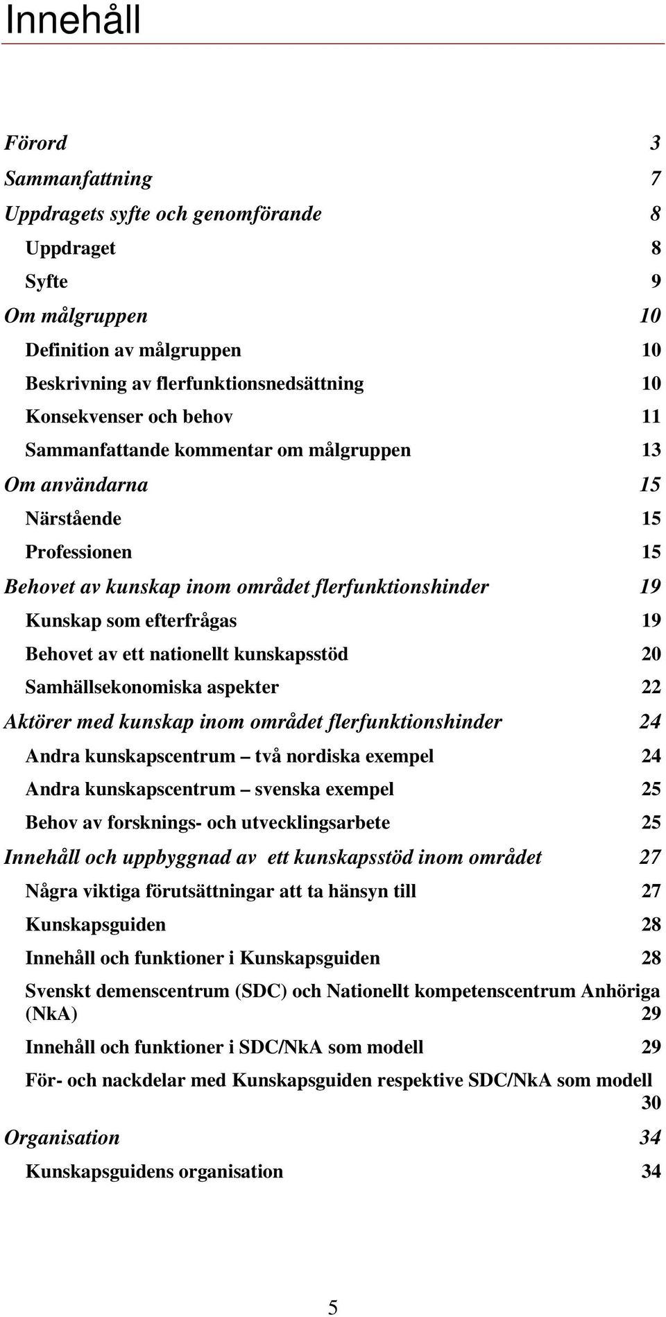 nationellt kunskapsstöd 20 Samhällsekonomiska aspekter 22 Aktörer med kunskap inom området flerfunktionshinder 24 Andra kunskapscentrum två nordiska exempel 24 Andra kunskapscentrum svenska exempel