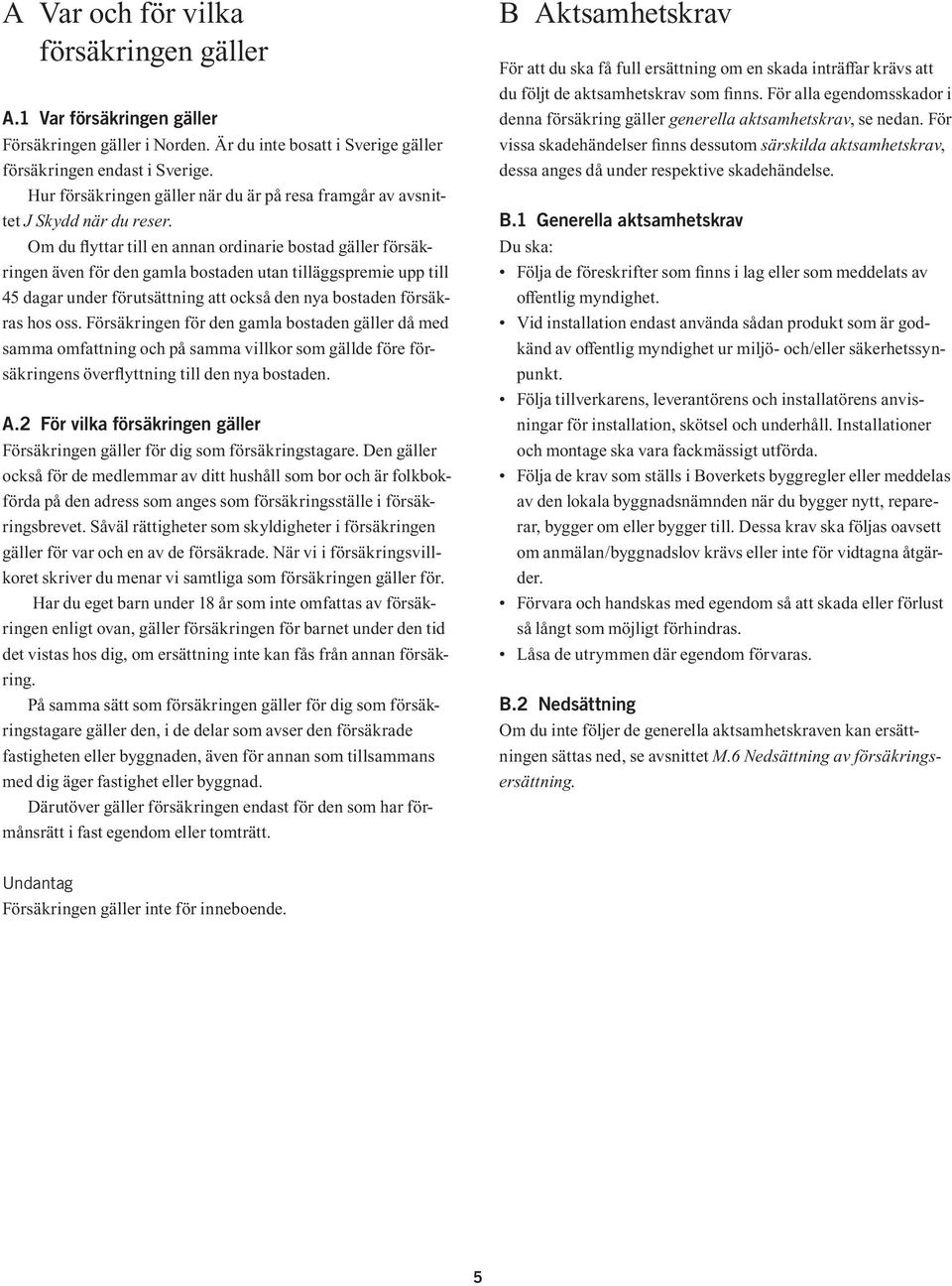 Om du flyttar till en annan ordinarie bostad gäller försäkringen även för den gamla bostaden utan tilläggspremie upp till 45 dagar under förutsättning att också den nya bostaden försäkras hos oss.