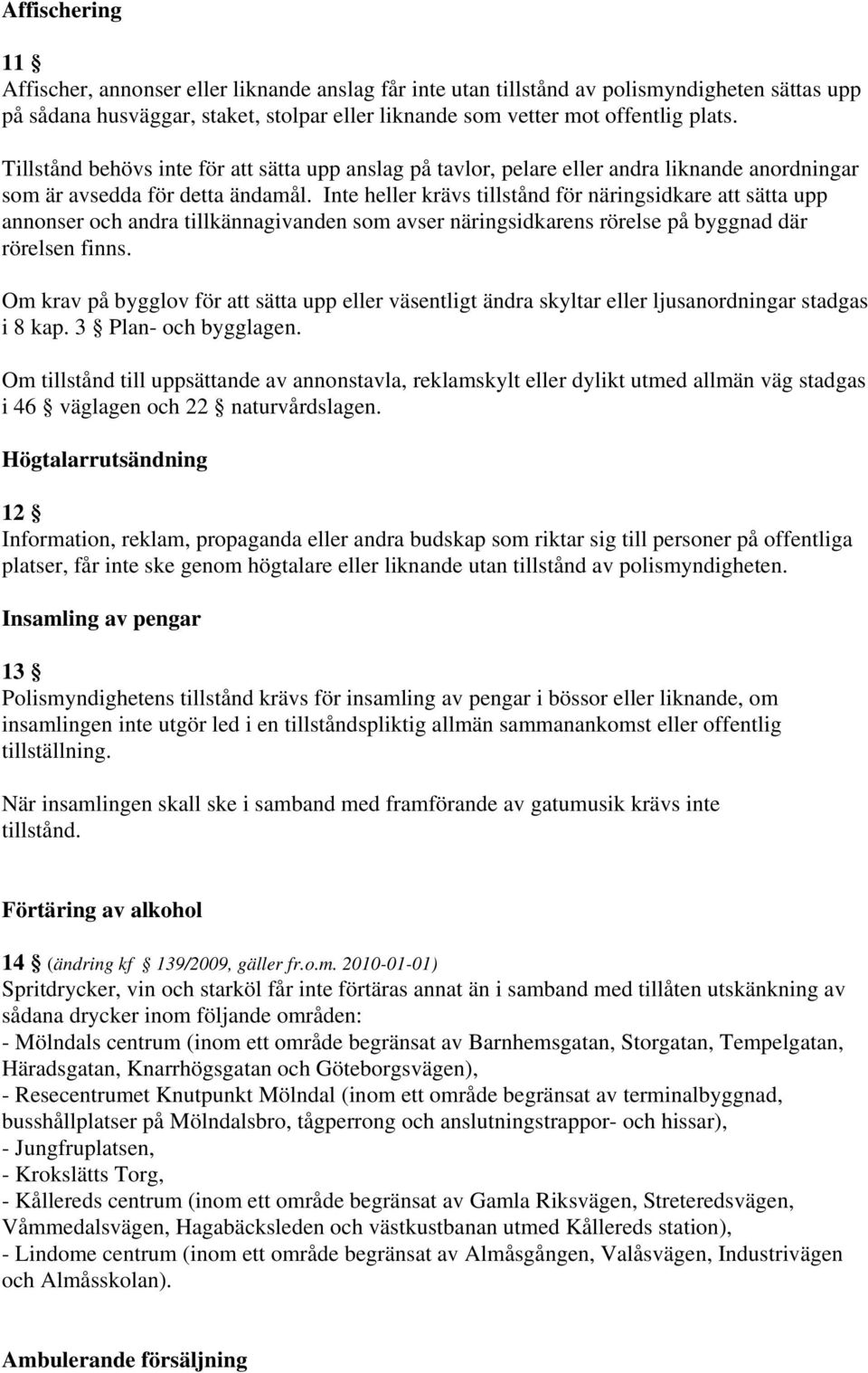 Inte heller krävs tillstånd för näringsidkare att sätta upp annonser och andra tillkännagivanden som avser näringsidkarens rörelse på byggnad där rörelsen finns.