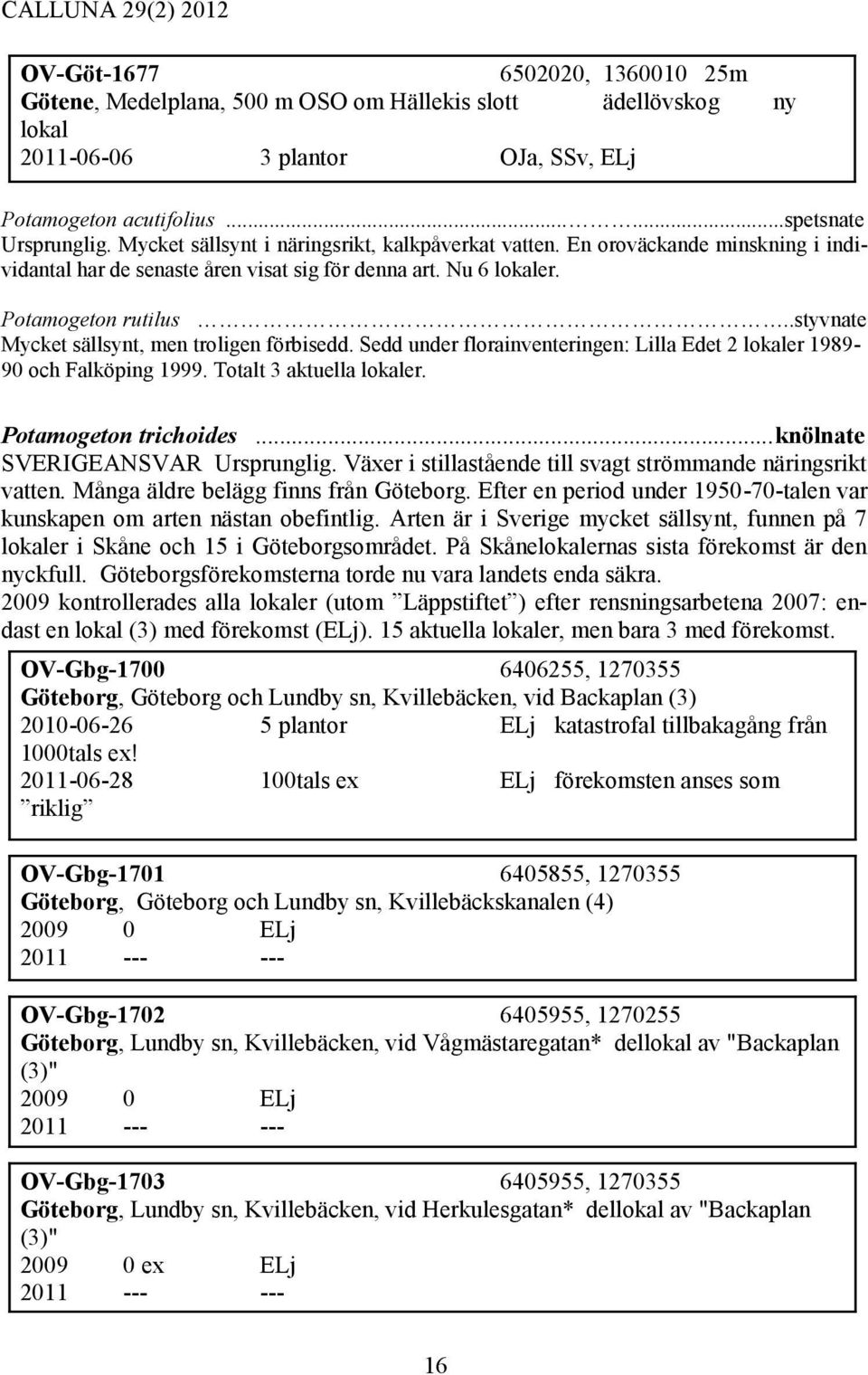 .styvnate Mycket sällsynt, men troligen förbisedd. Sedd under florainventeringen: Lilla Edet 2 lokaler 1989-90 och Falköping 1999. Totalt 3 aktuella lokaler. Potamogeton trichoides.