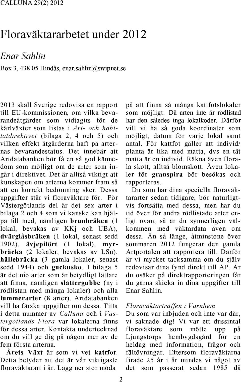 effekt åtgärderna haft på arternas bevarandestatus. Det innebär att Artdatabanken bör få en så god kännedom som möjligt om de arter som ingår i direktivet.