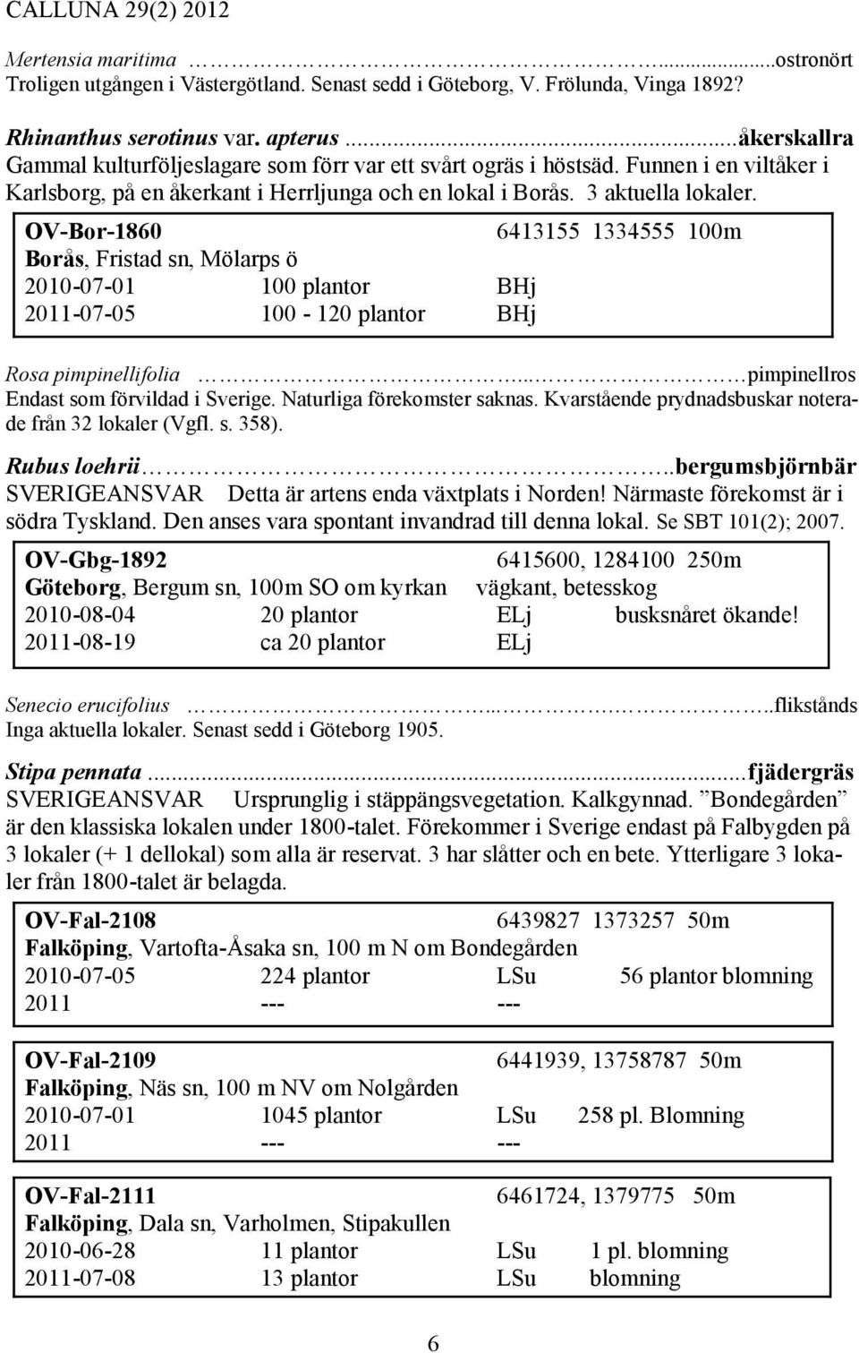 OV-Bor-1860 6413155 1334555 100m Borås, Fristad sn, Mölarps ö 2010-07-01 100 plantor BHj 2011-07-05 100-120 plantor BHj Rosa pimpinellifolia... pimpinellros Endast som förvildad i Sverige.