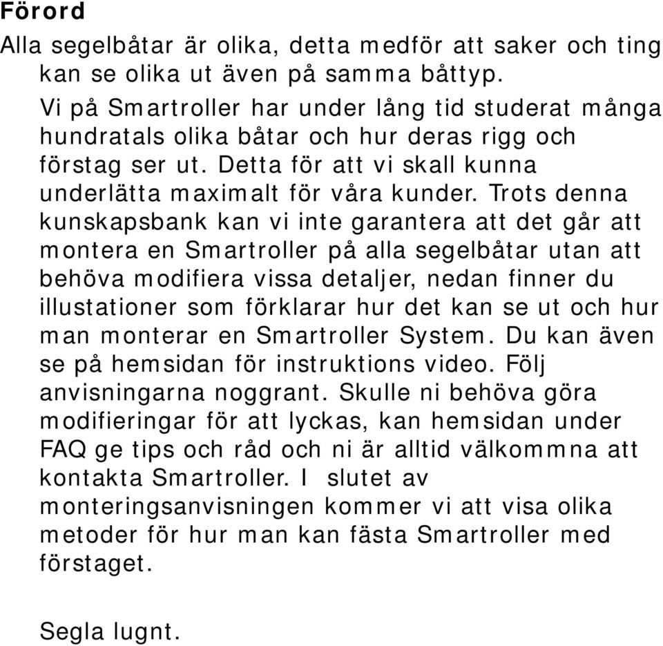 Trots denna kunskapsbank kan vi inte garantera att det går att montera en Smartroller på alla segelbåtar utan att behöva modifiera vissa detaljer, nedan finner du illustationer som förklarar hur det