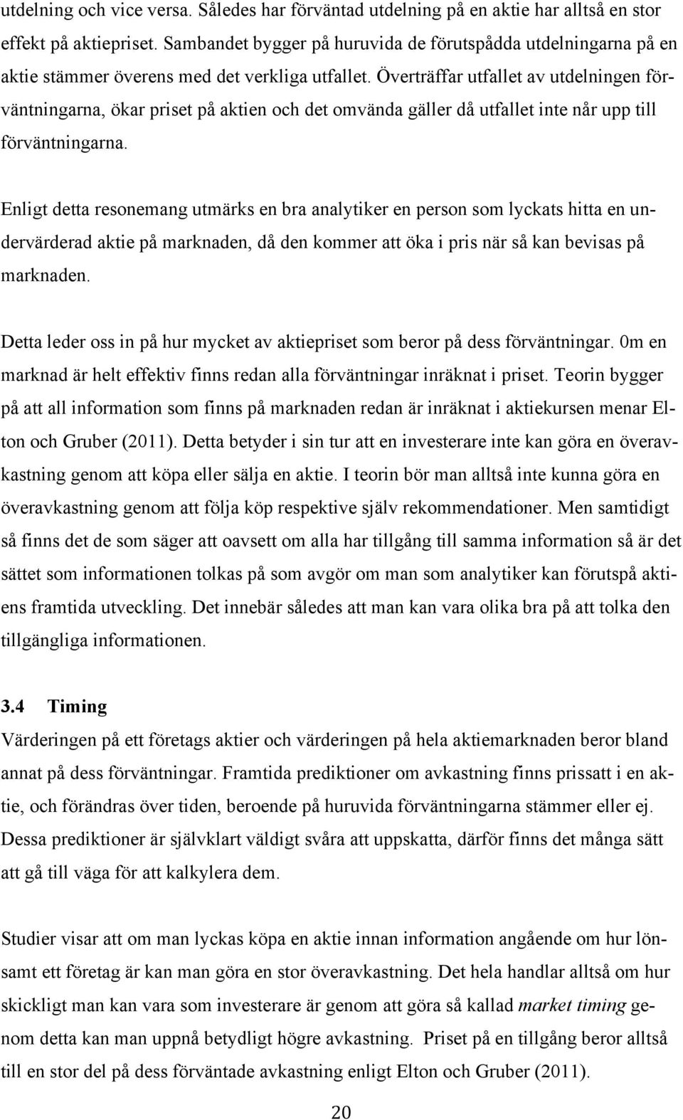 Överträffar utfallet av utdelningen förväntningarna, ökar priset på aktien och det omvända gäller då utfallet inte når upp till förväntningarna.