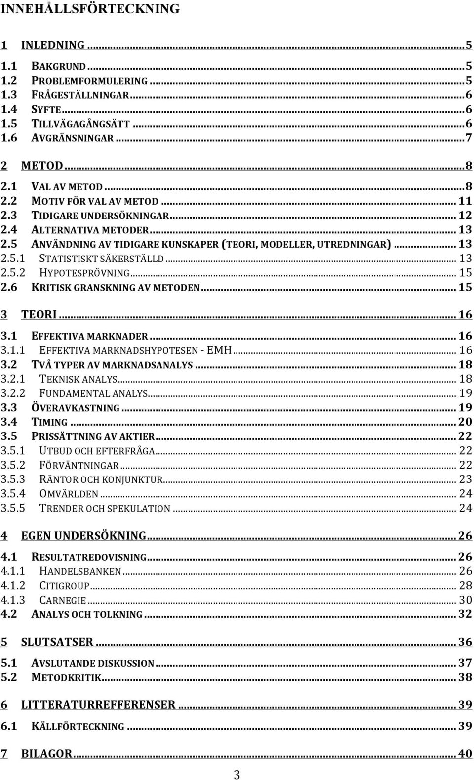 .. 13 2.5.2 HYPOTESPRÖVNING... 15 2.6 KRITISK GRANSKNING AV METODEN... 15 3 TEORI... 16 3.1 EFFEKTIVA MARKNADER... 16 3.1.1 EFFEKTIVA MARKNADSHYPOTESEN EMH... 16 3.2 TVÅ TYPER AV MARKNADSANALYS... 18 3.