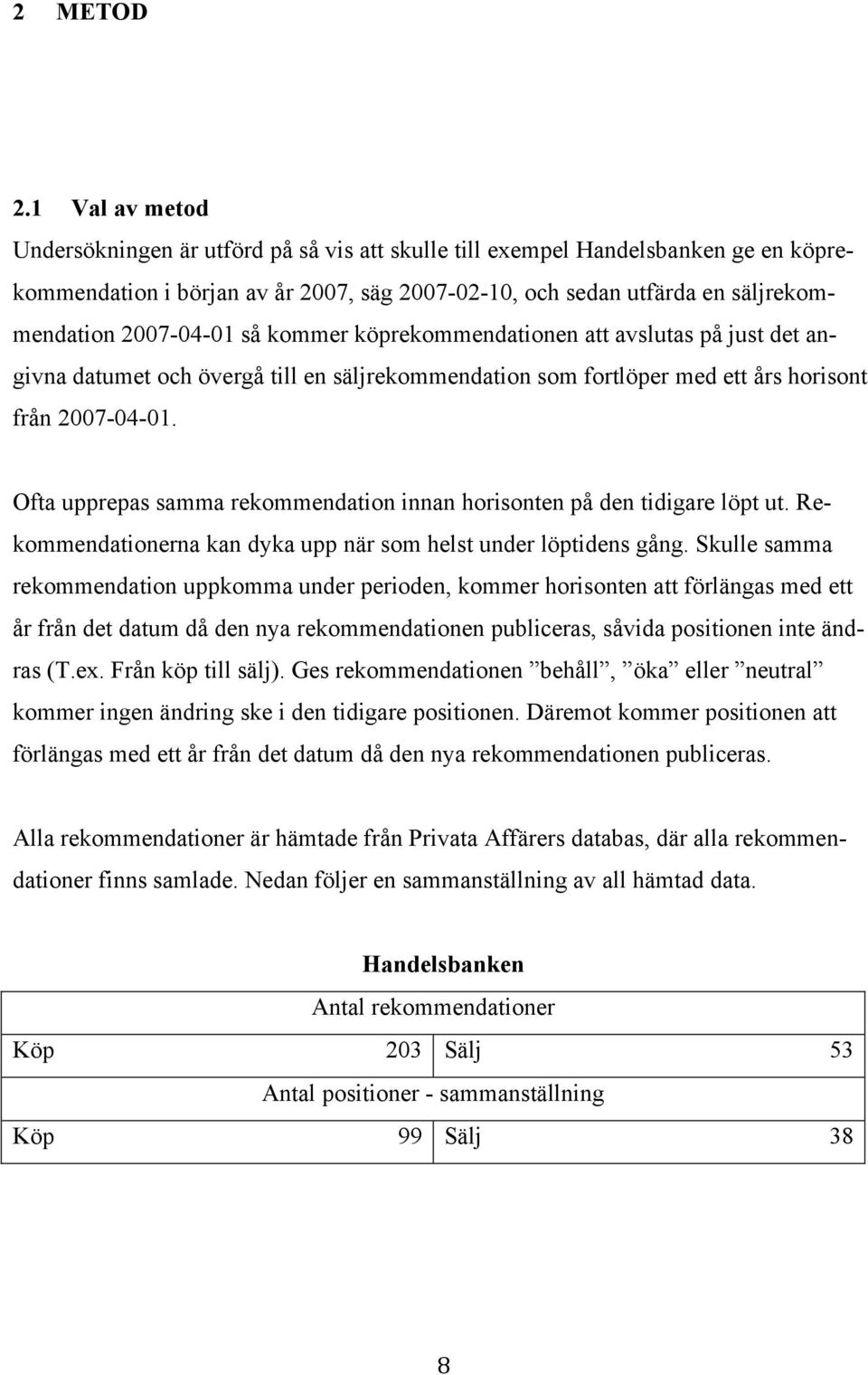 så kommer köprekommendationen att avslutas på just det angivna datumet och övergå till en säljrekommendation som fortlöper med ett års horisont från 2007-04-01.