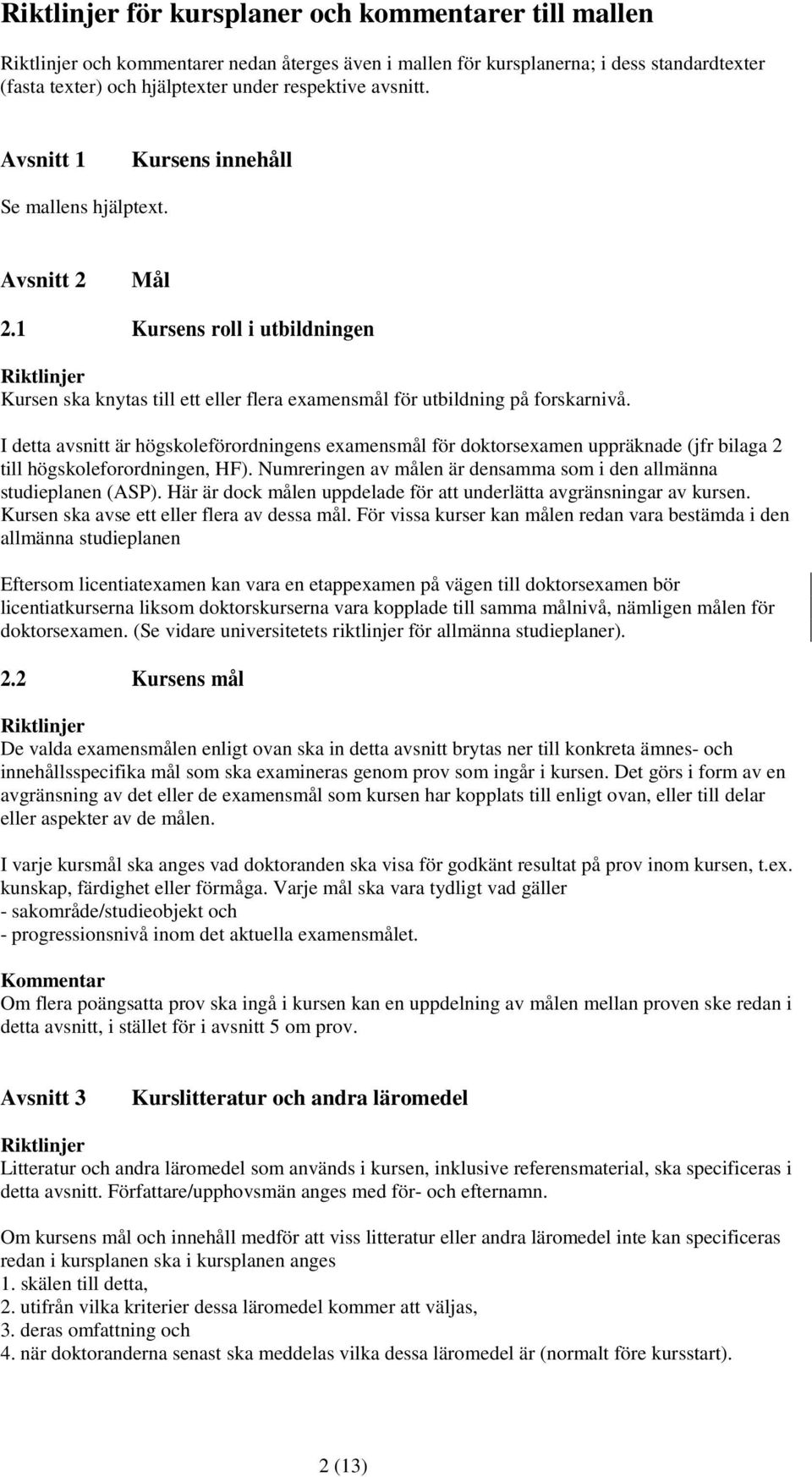 I detta avsnitt är högskoleförordningens examensmål för doktorsexamen uppräknade (jfr bilaga 2 till högskoleforordningen, HF). Numreringen av målen är densamma som i den allmänna studieplanen (ASP).