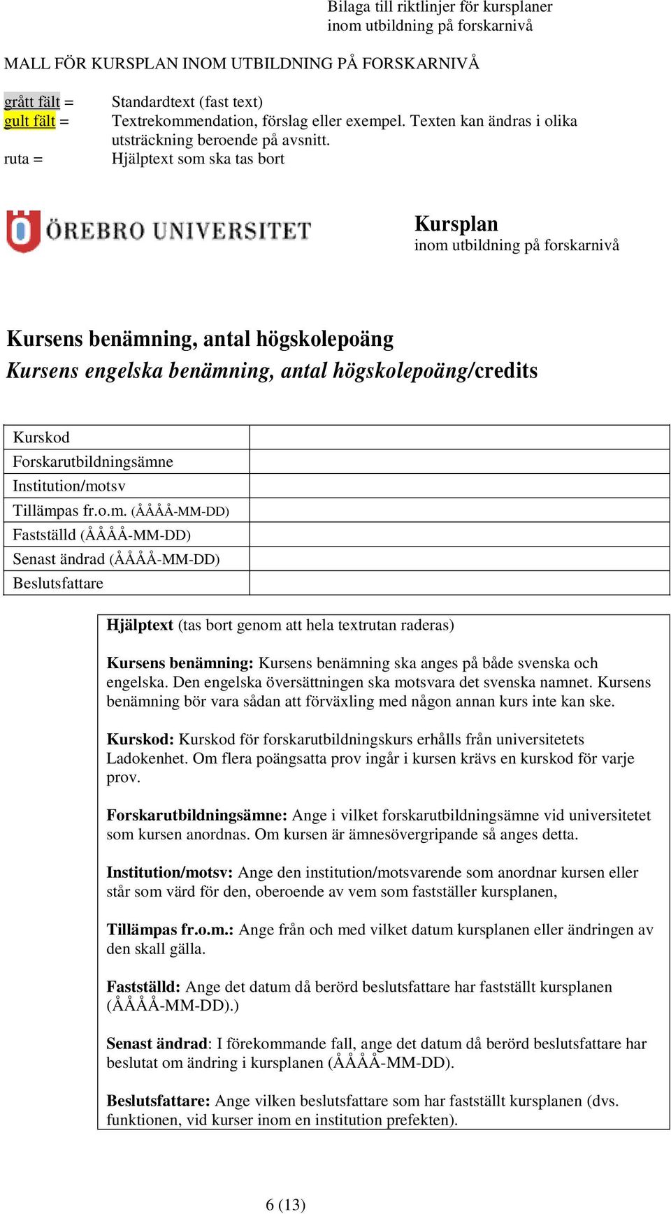 Hjälptext som ska tas bort Kursplan inom utbildning på forskarnivå Kursens benämning, antal högskolepoäng Kursens engelska benämning, antal högskolepoäng/credits Kurskod Forskarutbildningsämne