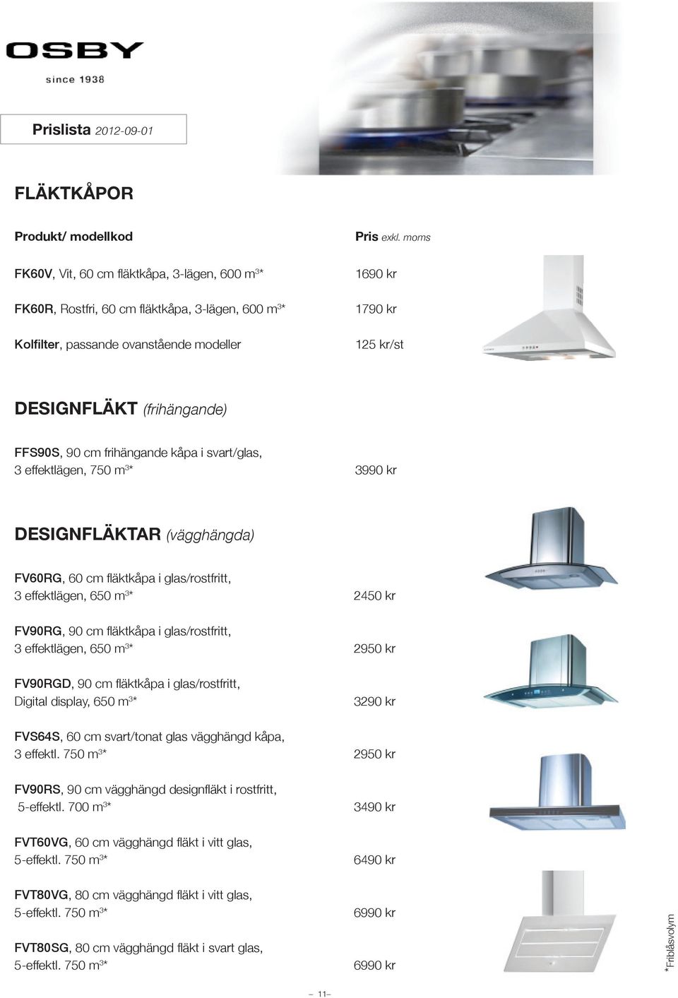 FV90RG, 90 cm fläktkåpa i glas/rostfritt, 3 effektlägen, 650 m 3 * 2950 kr FV90RGD, 90 cm fläktkåpa i glas/rostfritt, Digital display, 650 m 3 * 3290 kr FVS64S, 60 cm svart/tonat glas vägghängd kåpa,