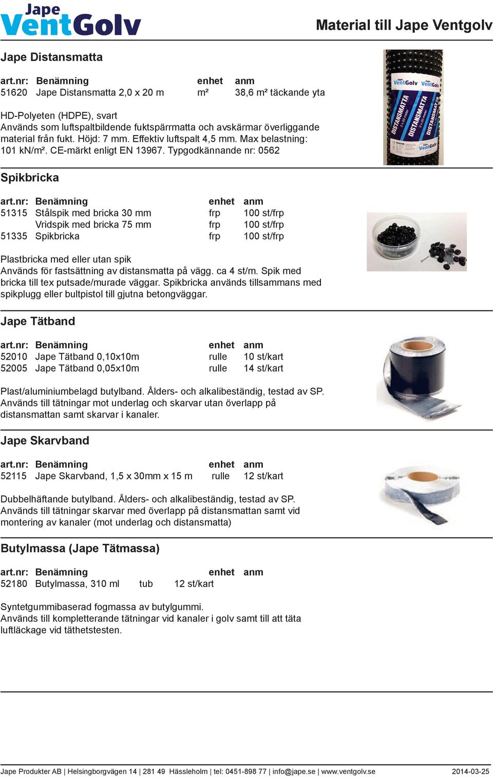 Typgodkännande nr: 0562 Spikbricka 51315 Stålspik med bricka 30 mm frp 100 st/frp Vridspik med bricka 75 mm frp 100 st/frp 51335 Spikbricka frp 100 st/frp Plastbricka med eller utan spik Används för