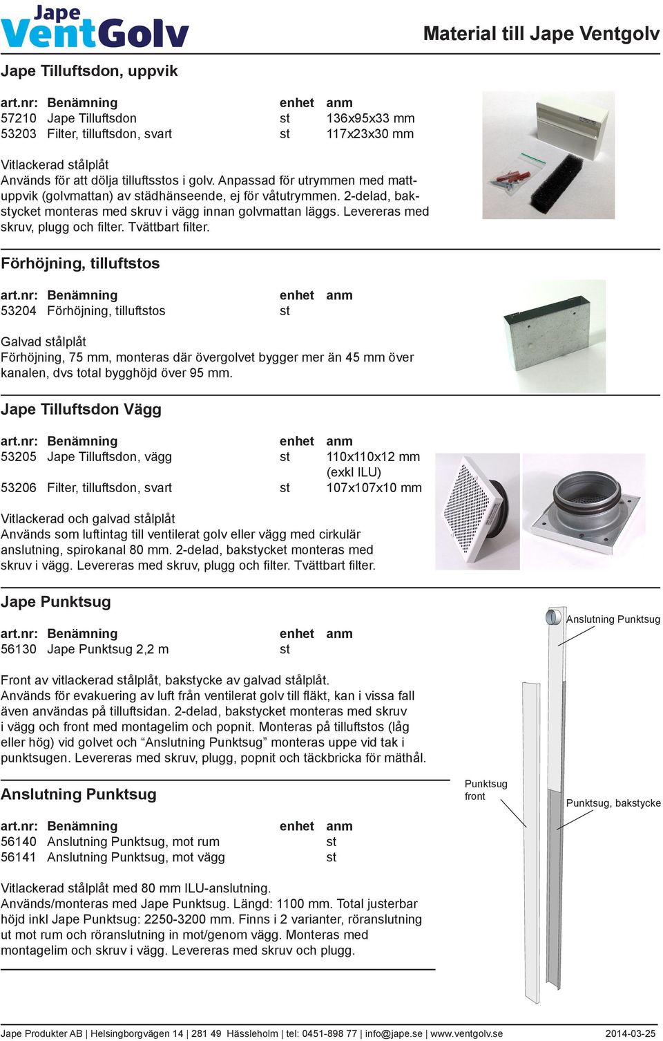 Tvättbart filter. Förhöjning, tilluftstos 53204 Förhöjning, tilluftstos st Förhöjning, 75 mm, monteras där övergolvet bygger mer än 45 mm över kanalen, dvs total bygghöjd över 95 mm.