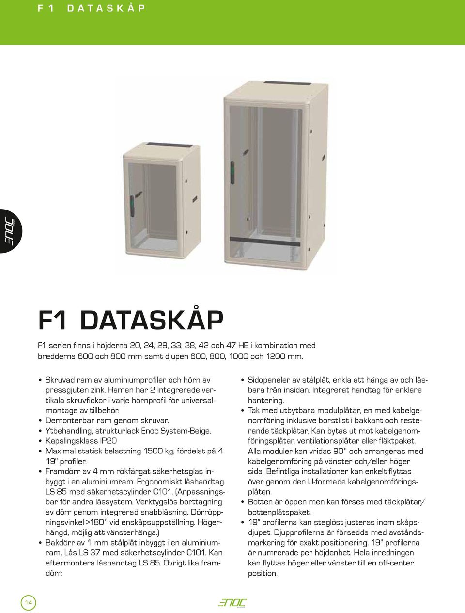 Ytbehandling, strukturlack Enoc System-Beige. Kapslingsklass IP20 Maximal statisk belastning 1500 kg, fördelat på 4 19 profiler. Framdörr av 4 mm rökfärgat säkerhetsglas inbyggt i en aluminiumram.