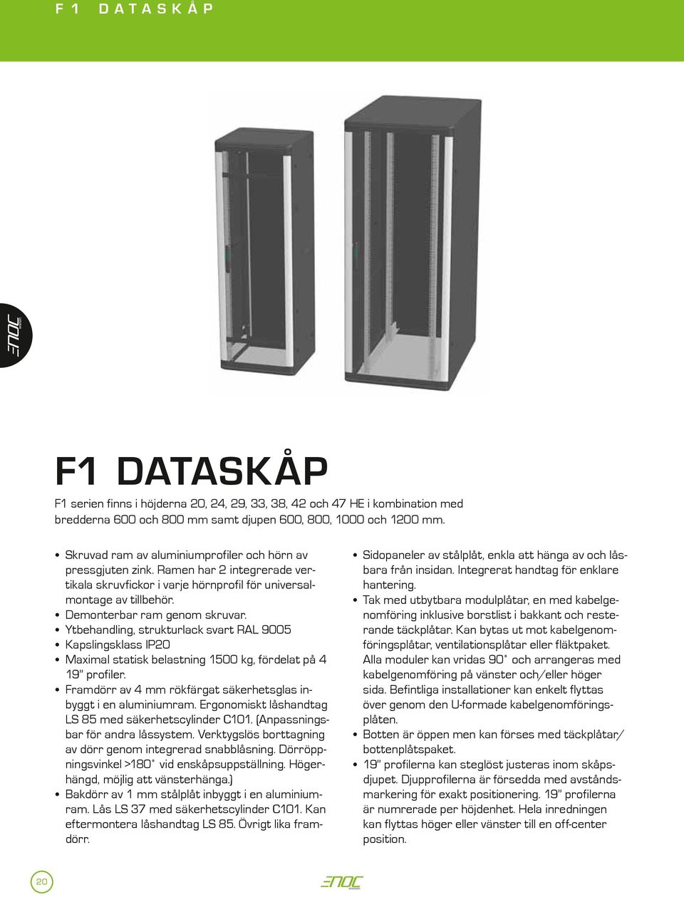 Ytbehandling, strukturlack svart RAL 9005 Kapslingsklass IP20 Maximal statisk belastning 1500 kg, fördelat på 4 19 profiler. Framdörr av 4 mm rökfärgat säkerhetsglas inbyggt i en aluminiumram.