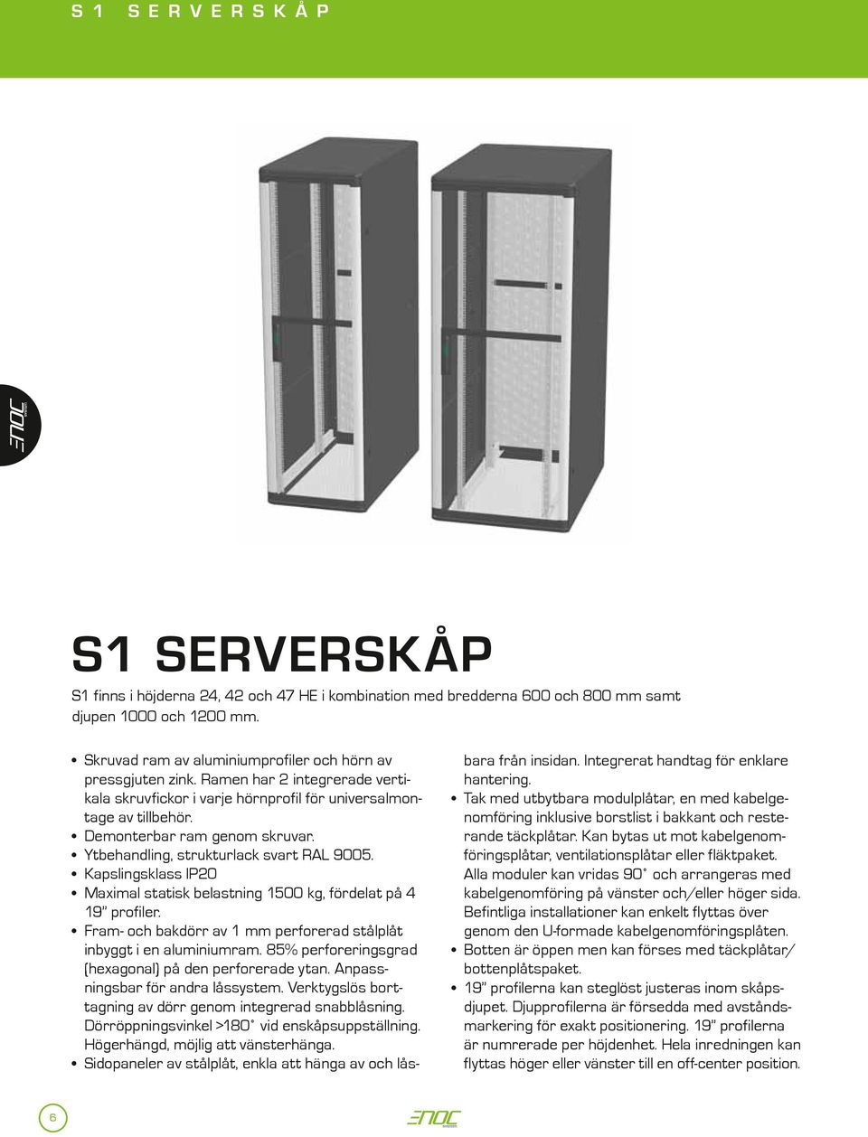 Kapslingsklass IP20 Maximal statisk belastning 1500 kg, fördelat på 4 19 profiler. Fram- och bakdörr av 1 mm perforerad stålplåt inbyggt i en aluminiumram.