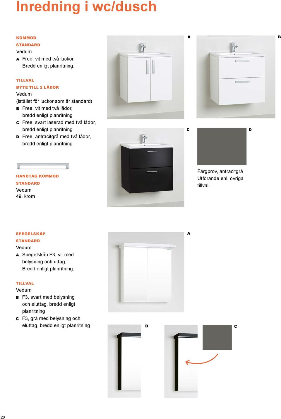 enligt planritning D Free, antracitgrå med två lådor, bredd enligt planritning C D HNDTG KOMMOD Vedum 49, krom Färgprov, antracitgrå Utförande enl.