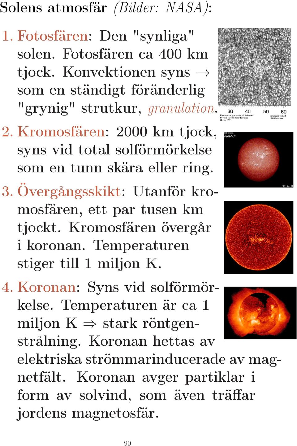 Kromosfären: 2000 km tjock, syns vid total solförmörkelse som en tunn skära eller ring. 3. Övergångsskikt: Utanför kromosfären, ett par tusen km tjockt.