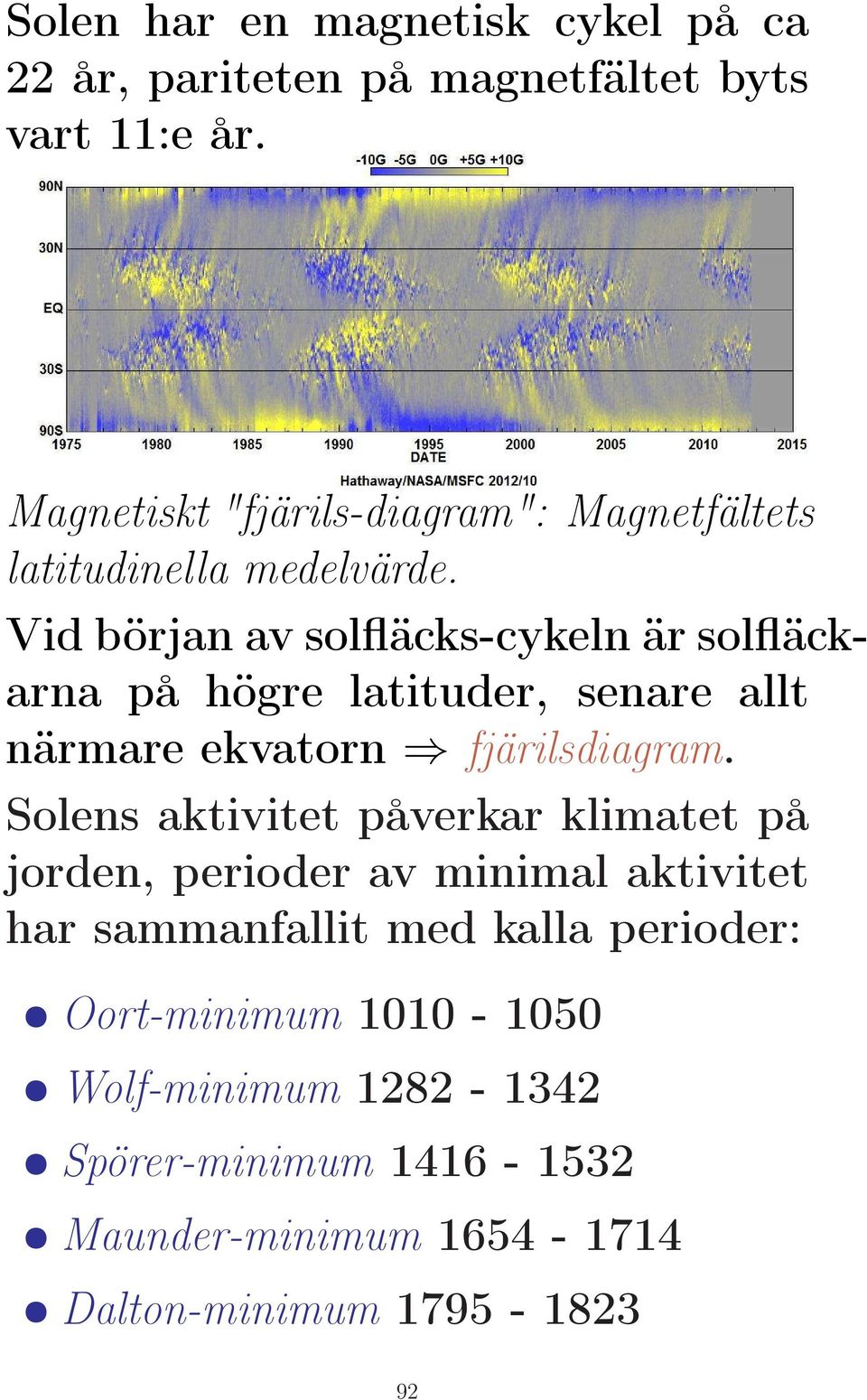 Vid början av solfläcks-cykeln är solfläckarna på högre latituder, senare allt närmare ekvatorn fjärilsdiagram.