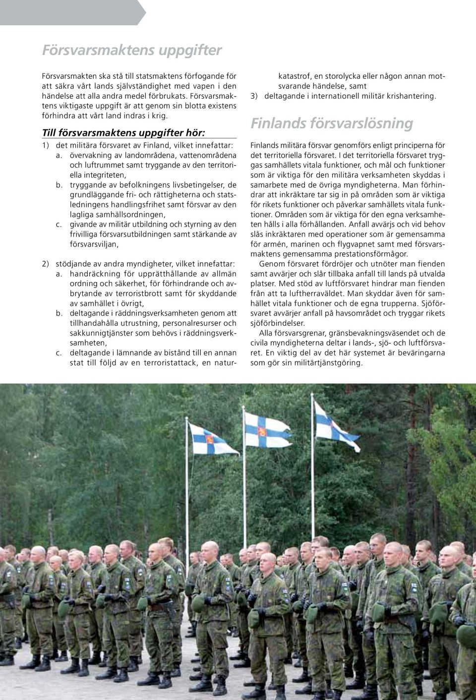 Till försvarsmaktens uppgifter hör: 1) det militära försvaret av Finland, vilket innefattar: a.