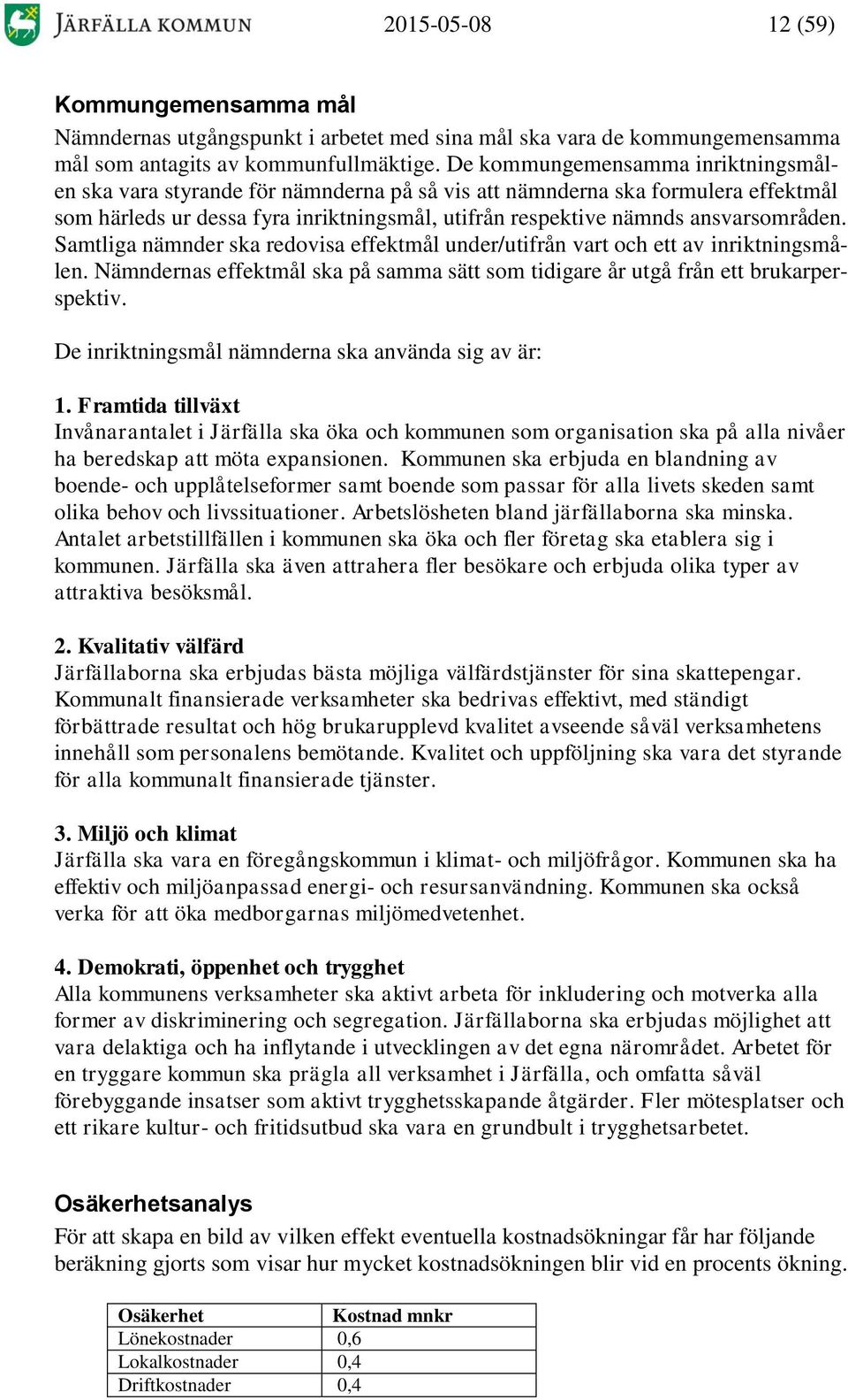 Samtliga nämnder ska redovisa effektmål under/utifrån vart och ett av inriktningsmålen. Nämndernas effektmål ska på samma sätt som tidigare år utgå från ett brukarperspektiv.