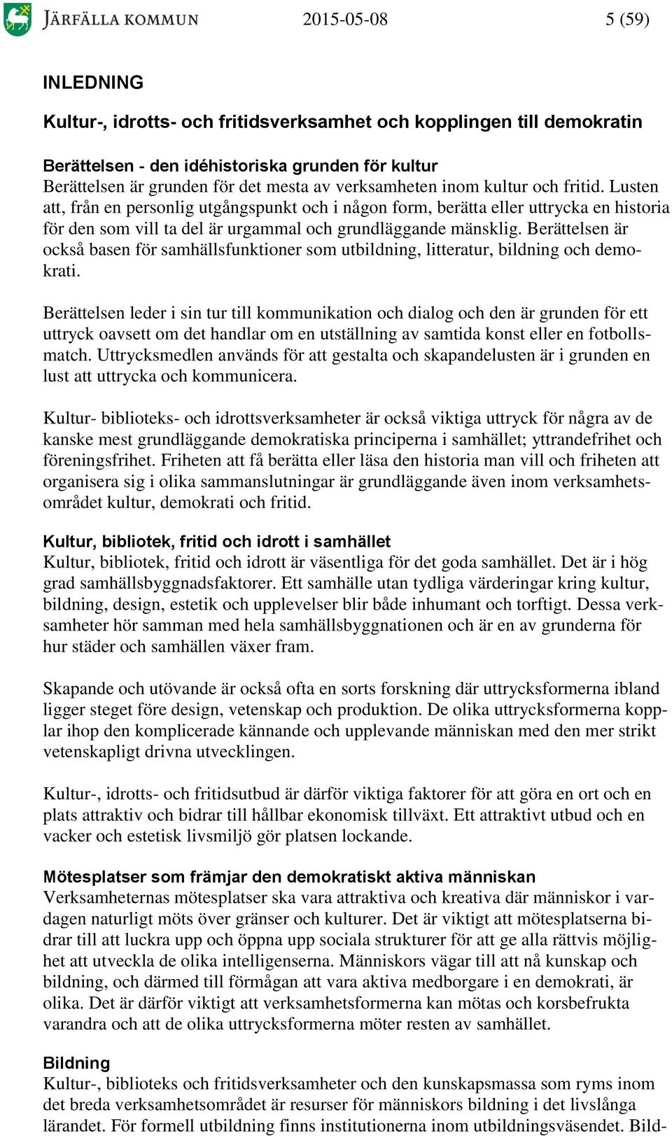 Berättelsen är också basen för samhällsfunktioner som utbildning, litteratur, bildning och demokrati.