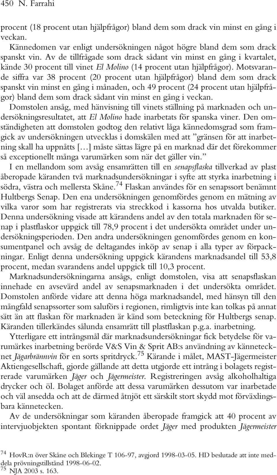 Motsvarande siffra var 38 procent (20 procent utan hjälpfrågor) bland dem som drack spanskt vin minst en gång i månaden, och 49 procent (24 procent utan hjälpfrågor) bland dem som drack sådant vin