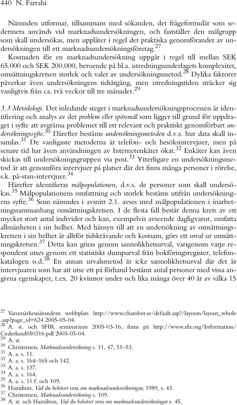 praktiska genomförandet av undersökningen till ett marknadsundersökningsföretag. 27 Kostnaden för en marknadsundersökning uppgår i regel till mellan SEK 65.000 och SEK 200.000, beroende på bl.a. utredningsunderlagets komplexitet, omsättningskretsen storlek och valet av undersökningsmetod.