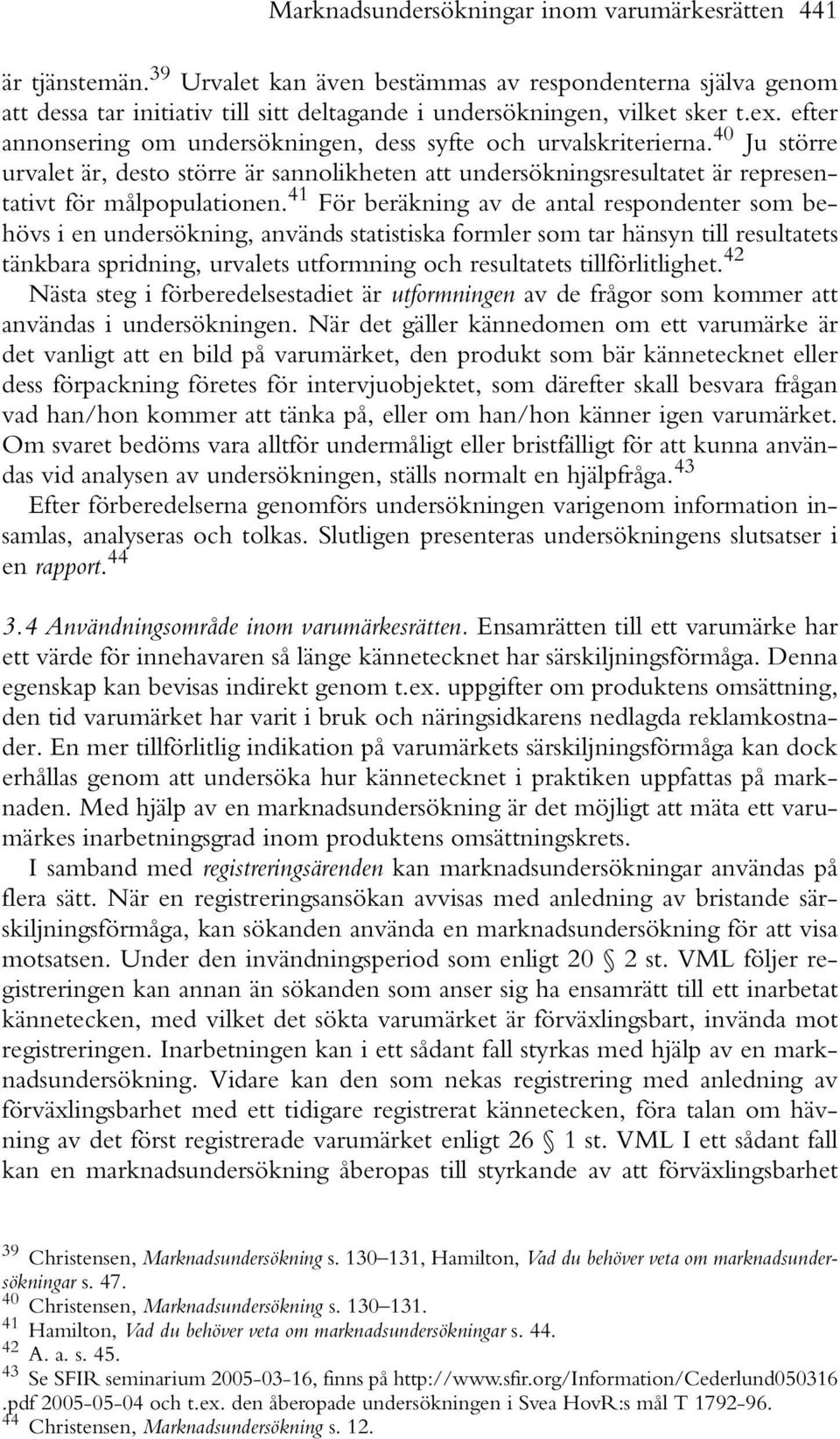 efter annonsering om undersökningen, dess syfte och urvalskriterierna. 40 Ju större urvalet är, desto större är sannolikheten att undersökningsresultatet är representativt för målpopulationen.