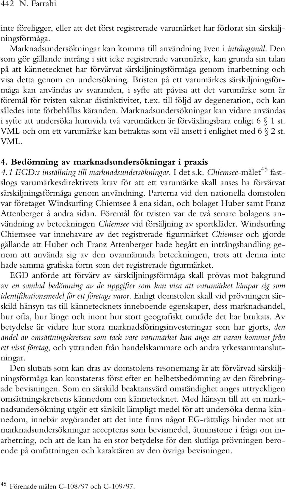 Bristen på ett varumärkes särskiljningsförmåga kan användas av svaranden, i syfte att påvisa att det varumärke som är föremål för tvisten saknar distinktivitet, t.ex.