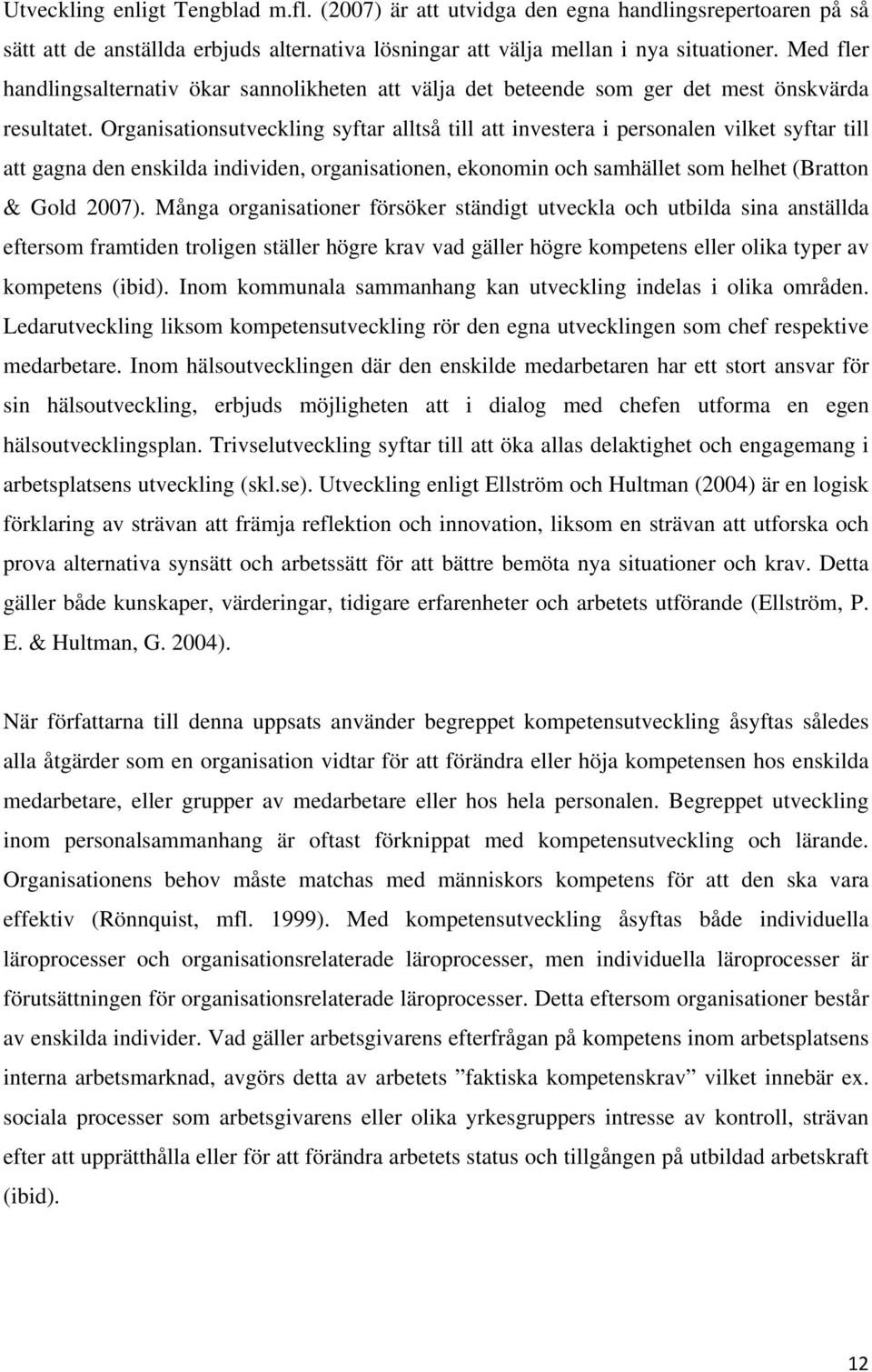 Organisationsutveckling syftar alltså till att investera i personalen vilket syftar till att gagna den enskilda individen, organisationen, ekonomin och samhället som helhet (Bratton & Gold 2007).