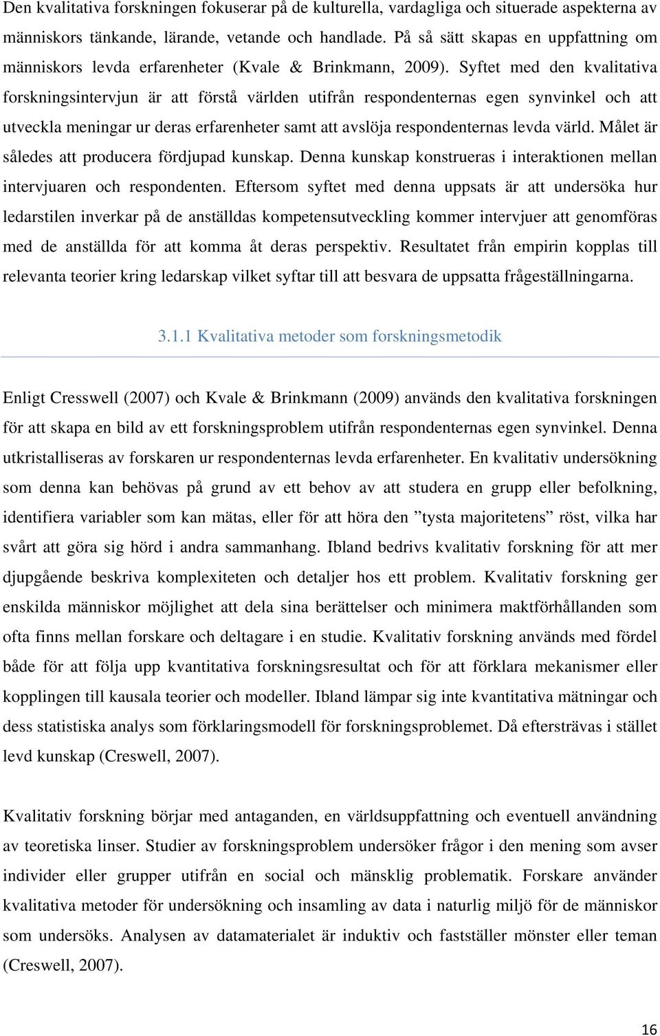 Syftet med den kvalitativa forskningsintervjun är att förstå världen utifrån respondenternas egen synvinkel och att utveckla meningar ur deras erfarenheter samt att avslöja respondenternas levda