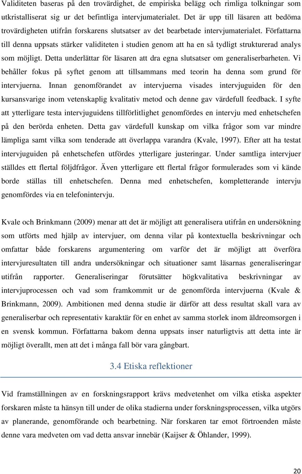 Författarna till denna uppsats stärker validiteten i studien genom att ha en så tydligt strukturerad analys som möjligt. Detta underlättar för läsaren att dra egna slutsatser om generaliserbarheten.