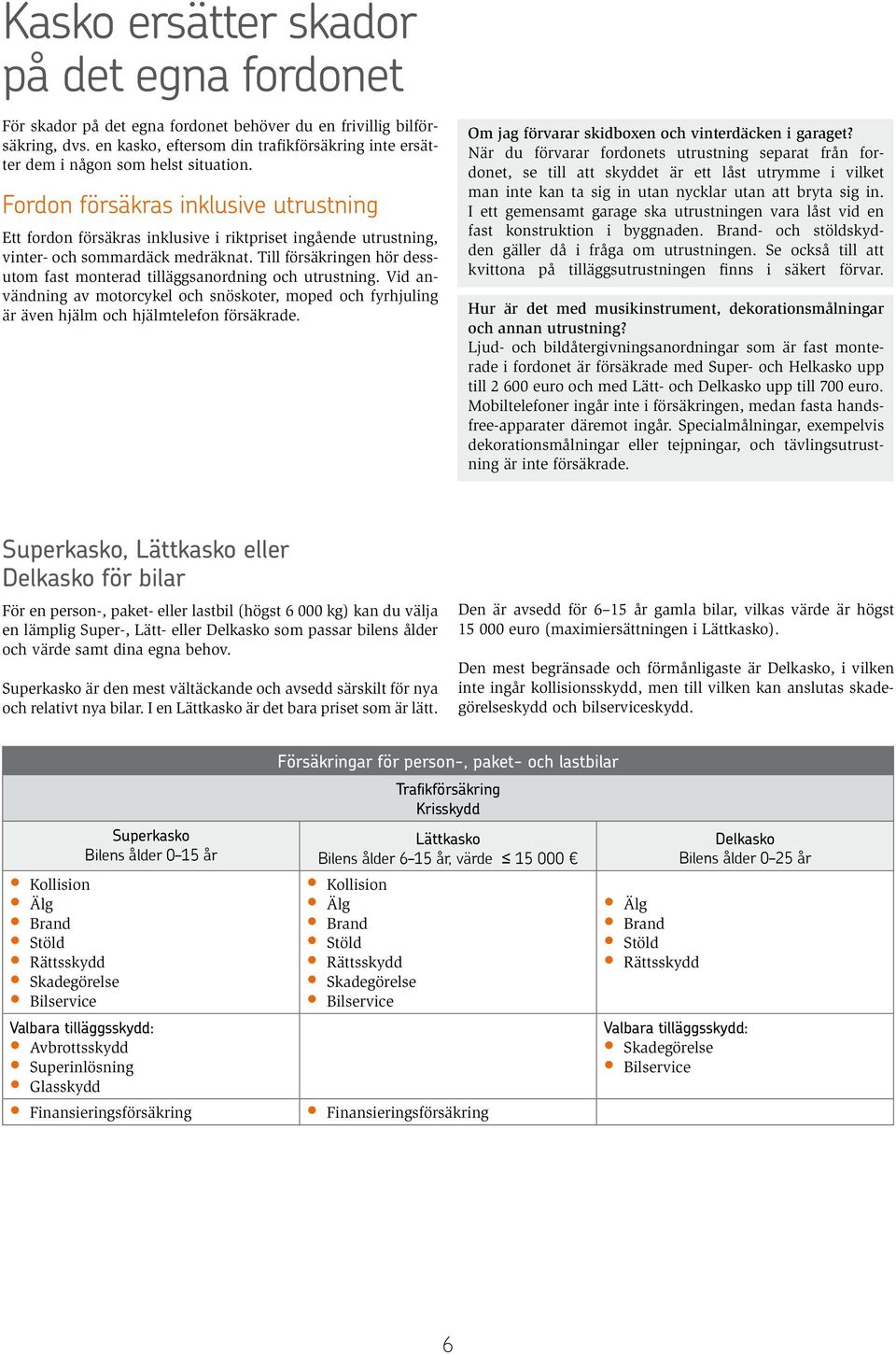 Fordon försäkras inklusive utrustning Ett fordon försäkras inklusive i riktpriset ingående utrustning, vinter- och sommardäck medräknat.
