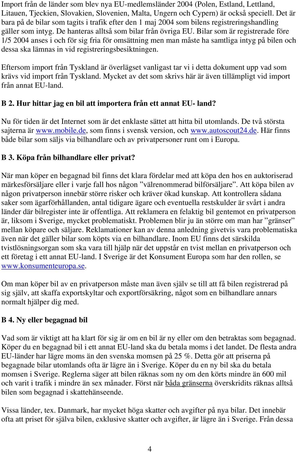 Bilar som är registrerade före 1/5 2004 anses i och för sig fria för omsättning men man måste ha samtliga intyg på bilen och dessa ska lämnas in vid registreringsbesiktningen.