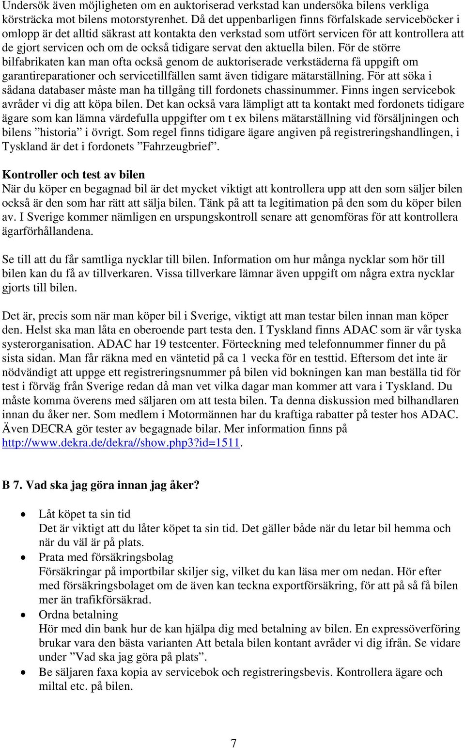 servat den aktuella bilen. För de större bilfabrikaten kan man ofta också genom de auktoriserade verkstäderna få uppgift om garantireparationer och servicetillfällen samt även tidigare mätarställning.