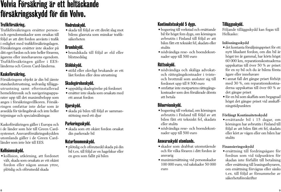 Försäkringen ersätter inte skador på ditt eget fordon och inte heller förarens, ägarens eller innehavarens egendom. Trafikförsäkringen gäller i EESländerna och Green Card-länderna. Kaskoförsäkring.