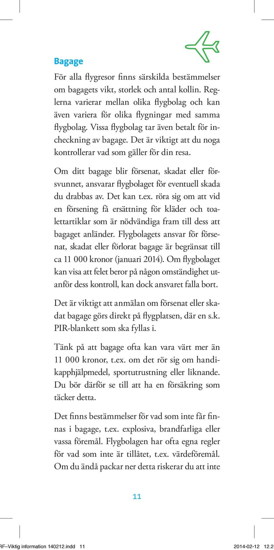 Det är viktigt att du noga kontrollerar vad som gäller för din resa. Om ditt bagage blir försenat, skadat eller försvunnet, ansvarar flygbolaget för eventuell skada du drabbas av. Det kan t.ex.