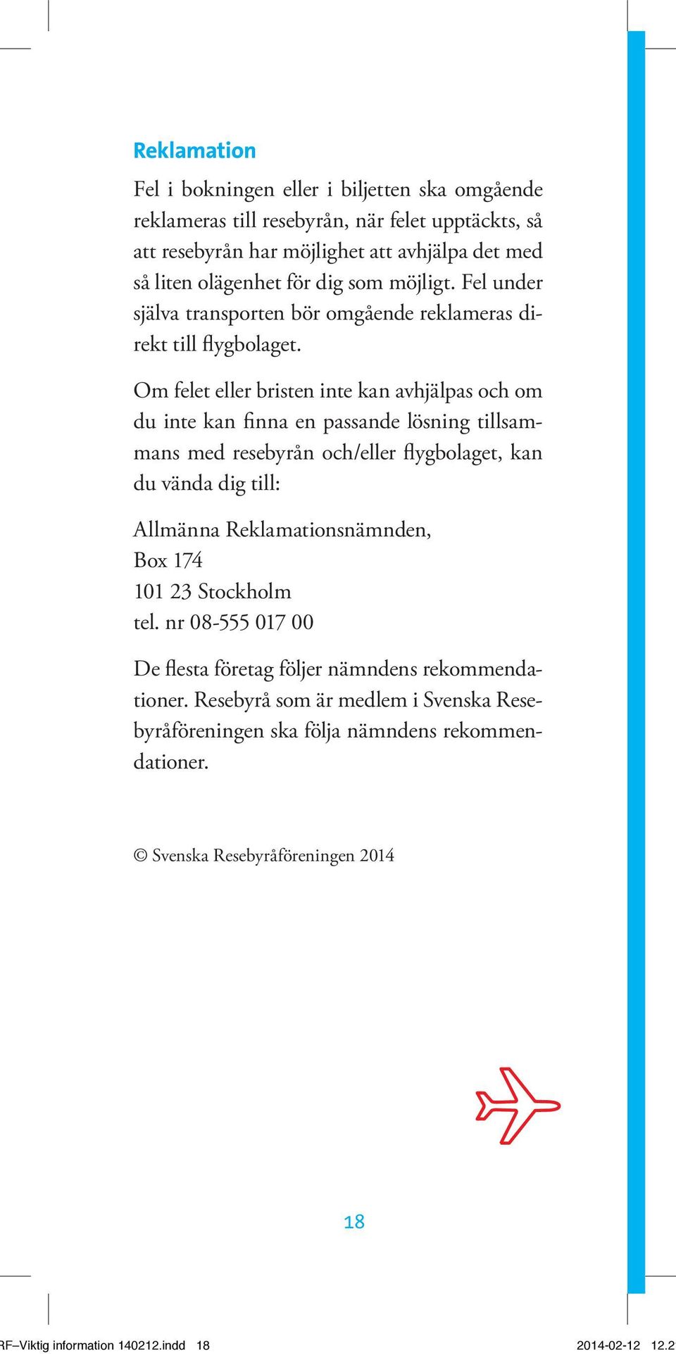 Om felet eller bristen inte kan avhjälpas och om du inte kan finna en passande lösning tillsammans med resebyrån och/eller flygbolaget, kan du vända dig till: Allmänna