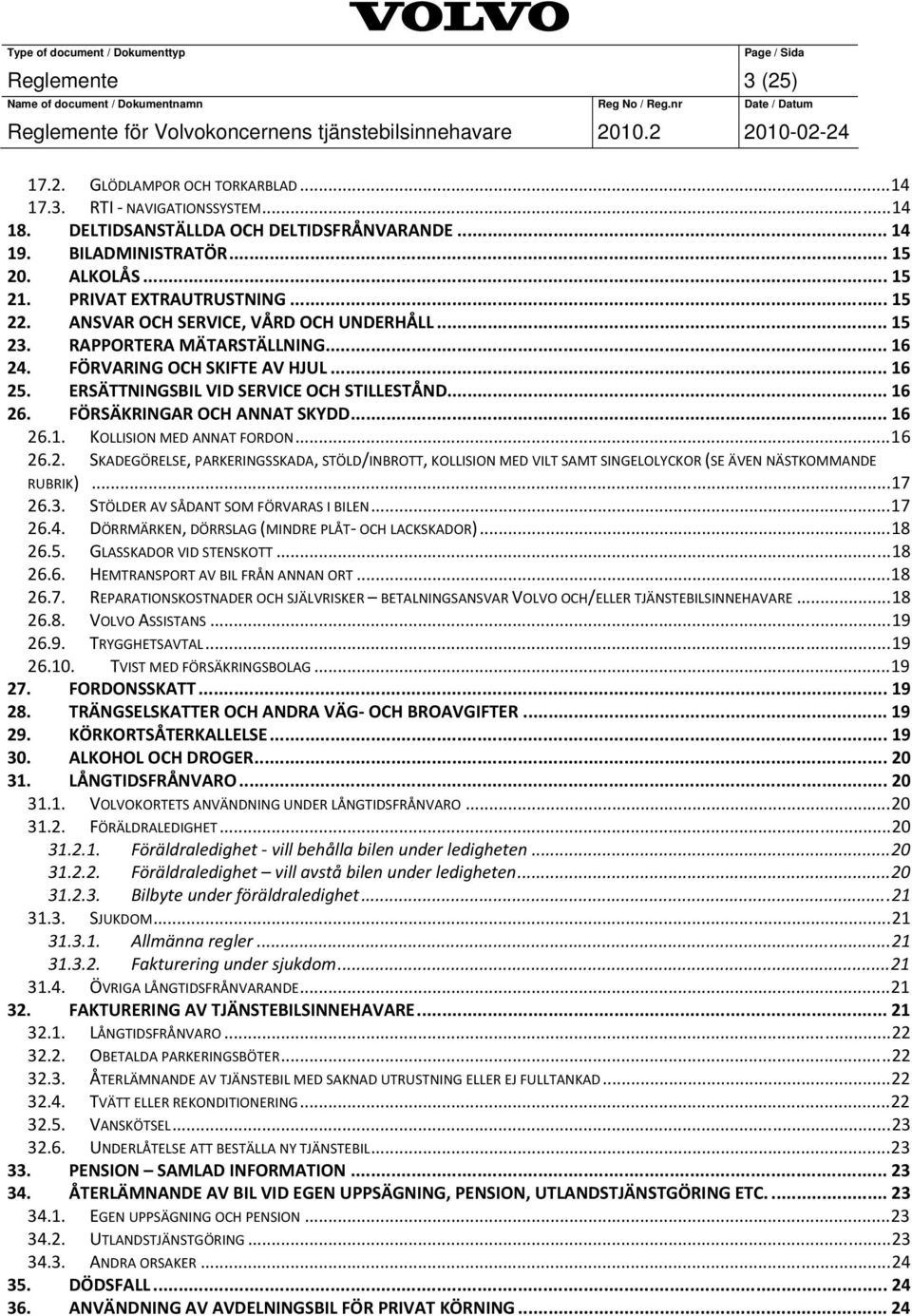 .. 16 26. FÖRSÄKRINGAR OCH ANNAT SKYDD... 16 26.1. KOLLISION MED ANNAT FORDON...16 26.2. SKADEGÖRELSE, PARKERINGSSKADA, STÖLD/INBROTT, KOLLISION MED VILT SAMT SINGELOLYCKOR (SE ÄVEN NÄSTKOMMANDE RUBRIK).